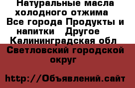 Натуральные масла холодного отжима - Все города Продукты и напитки » Другое   . Калининградская обл.,Светловский городской округ 